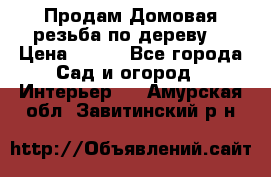 Продам Домовая резьба по дереву  › Цена ­ 500 - Все города Сад и огород » Интерьер   . Амурская обл.,Завитинский р-н